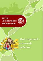 Мой хороший – сложный ребенок: методические рекомендации