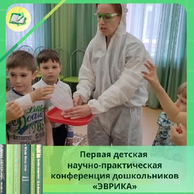Состоялась Первая детская научно-практическая конференция дошкольников «ЭВРИКА» среди детей старшего дошкольного возраста.